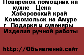 Поваренок помощник на кухне › Цена ­ 300 - Хабаровский край, Комсомольск-на-Амуре г. Подарки и сувениры » Изделия ручной работы   